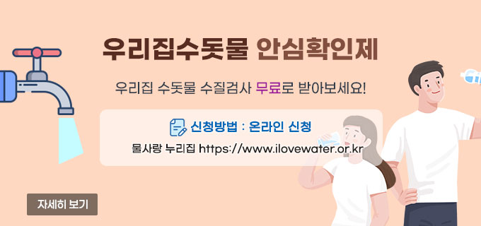 우리집수돗물 안심확인제
우리집 수돗물 수질검사 무료로 받아보세요!
신청방법 : 온라인 신청 물사랑 누리집 https://www.ilovewater.or.kr
자세히보기