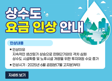  상수도 요금 인상 안내
ㆍ인상내용
- 인상이유 : 지속적인 생산원가 상승으로 판매단가와의 격차 심화 상수도 시설확충 및 노후시설 개량을 위한 투자재원 수요 증가
- 인상시기 : 2025년 6월 검침분(7월 고지분)부터
자세히보기